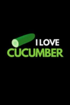 I Love Cucumber: Funny Cucumber Notebook/Journal (6” X 9”)