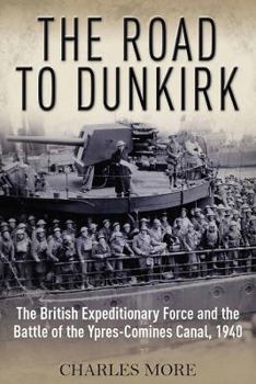 Hardcover The Road to Dunkirk: The British Expeditionary Force and the Battle of the Ypres-Comines Canal, 1940 Book