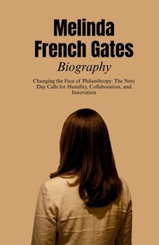 Melinda French Gates Biography: Changing the Face of Philanthropy: The Next Day Calls for Humility, Collaboration, and Innovation