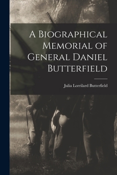 A Biographical Memorial of General Daniel Butterfield: Including Many Addresses and Military Writings
