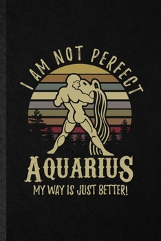 Paperback I Am Not Perfect Aquarius My Way Is Just Better: Funny Blank Lined Notebook/ Journal For Water Bearer Astrology, Celestial Horoscope, Inspirational Sa Book