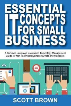 Paperback Essential IT Concepts for Small Business: A Common Language Information Technology Management Guide for Non-Technical Business Owners and Managers Book