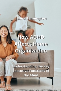 Paperback How ADHD Affects Home Organization: Understanding the Key Executive Functions of the Mind Book