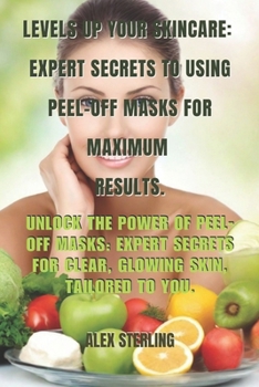 Paperback Level Up Your Skincare: Expert Secrets to Using Peel-Off Masks for Maximum Results: Unlock the Power of Peel-Off Masks: Expert Secrets for Cle Book