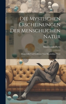 Hardcover Die Mystischen Erscheinungen Der Menschlichen Natur: Dargestellt Und Gedeutet Von Maximilian Perty [German] Book