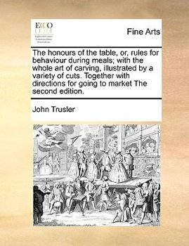Paperback The Honours of the Table, Or, Rules for Behaviour During Meals; With the Whole Art of Carving, Illustrated by a Variety of Cuts. Together with Directi Book