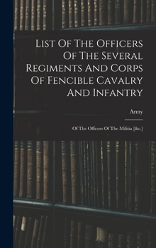 List Of The Officers Of The Several Regiments And Corps Of Fencible Cavalry And Infantry: Of The Officers Of The Militia [&c.]