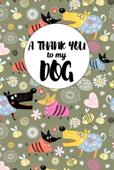 A Thank You To My Dog: Perfect Gratitude Journal For All Dog Owner To Cultivate Happiness