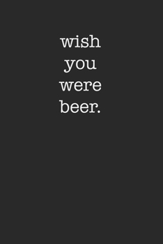 Wish You Were Beer Funny 120 Page Notebook Lined Journal for Sarcastic Drinkers