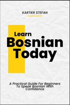 Paperback Learn Bosnian Today: A Practical Guide For Beginners To Speak Bosnian With Confidence Book