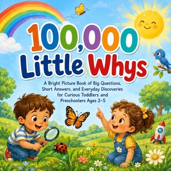 100,000 Little Whys: A Bright Picture Book of Big Questions, Short Answers, and Everyday Discoveries for Curious Toddlers and Preschoolers Ages 2-5