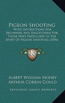 Paperback Pigeon Shooting: With Instructions For Beginners And Suggestions For Those Who Participate In The Sport Of Pigeon Shooting (1896) Book