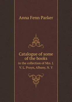 Catalogue of Some of the Books in the Collection of Mrs. J. V. L. Pruyn, Albany, N. y