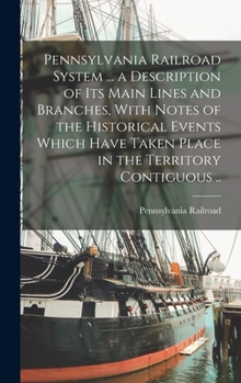 Hardcover Pennsylvania Railroad System ... a Description of its Main Lines and Branches, With Notes of the Historical Events Which Have Taken Place in the Terri Book