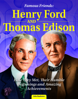 Famous Friends: Henry Ford and Thomas Edison: How They Met, Their Humble Beginnings and Amazing Achievements (Curious Fox Books) For Kids Ages 8-12 - The Friendship Between Two American Industrialists