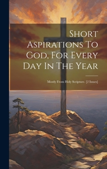 Hardcover Short Aspirations To God, For Every Day In The Year: Mostly From Holy Scripture. [2 Issues] Book