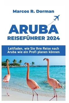 Paperback Aruba-Reiseführer 2024: Leitfaden, wie Sie Ihre Reise nach Aruba wie ein Profi planen können [German] Book