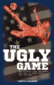Paperback The Ugly Game: How Football Lost Its Magic and What It Could Learn from the NFL Book