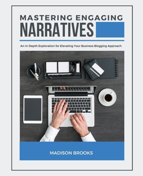 Mastering Engaging Narratives: An In-Depth Exploration for Elevating Your Business Blogging Approach