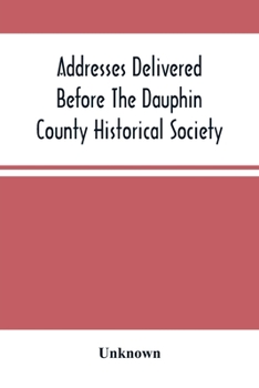 Paperback Addresses Delivered Before The Dauphin County Historical Society: In The State Capitol, Harrisburg, July 4, 1876 Book