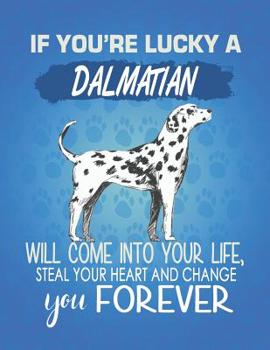 Paperback If You're Lucky A Dalmatian Will Come Into Your Life, Steal Your Heart And Change You Forever: Composition Notebook for Dog and Puppy Lovers Book