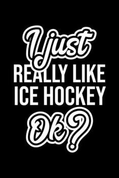I Just Really Like Ice Hockey Ok?: Christmas Gift for Ice Hockey lover  | Funny Ice Hockey Journal | Nice 2019 Christmas Present for Ice Hockey | 6x9inch 120 pages