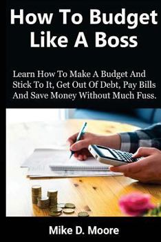Paperback How to Budget Like a Boss: How to Make a Budget and Stick to It, Get Out of Debt, Pay Bills and Save Book