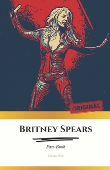 Britney Spears Fan-Book - ENG: "Britney Spears: A Timeless Icon - Journey into the life, art and influence of a star"