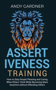 Hardcover Assertiveness Training: How to Stop People Pleasing and Caring What Others Think While Becoming More Assertive without Offending Others Book
