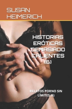 HISTORIAS ERÓTICAS DEMASIADO CALIENTES (6): RELATOS PORNO SIN LÍMITES (6) (SUSAN Y EL SEXO MÁS CALIENTE)