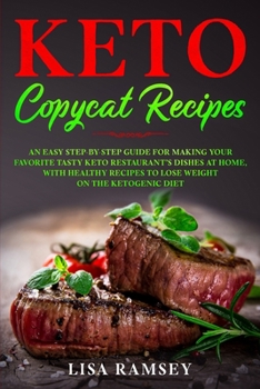 Keto Copycat Recipes: An Easy Step-by-Step Guide for Making Your Favorite Tasty Keto Restaurant's Dishes at Home, With Healthy Recipes to Lose Weight on the Ketogenic Diet