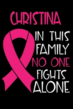 CHRISTINA In This Family No One Fights Alone: Personalized Name Notebook/Journal Gift For Women Fighting Breast Cancer. Cancer Survivor / Fighter Gift for the Warrior in your life Writing Poetry, Diar