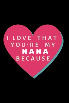 I Love That You Are My Nana: Pink Flower Notebook, Nana Gifts ,I Love About You Book for ... Gifts: I Love You Because Book < Awesome book for Nana >