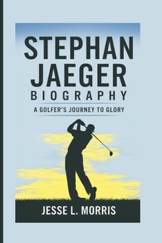Paperback Stephan Jaeger Biography: A Golfer's Journey To Glory Book
