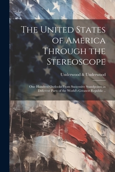 Paperback The United States of America Through the Stereoscope; one Hundred Outlooks From Successive Standpoints in Different Parts of the World's Greatest Repu Book