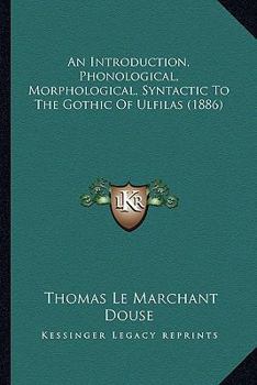 Paperback An Introduction, Phonological, Morphological, Syntactic To The Gothic Of Ulfilas (1886) Book