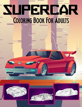 SuperCar Coloring Book For Adults: An Adult Racing,Sport And Luxury Cars Designs To Color : Stress Relief & Relaxation For Adults.