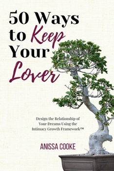 50 Ways to Keep Your Lover: Design the Relationship of Your Dreams Using the Intimacy Growth Framework™?