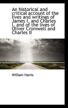 An Historical and Critical Account of the Lives and Writings of James I and Charles I and of the L