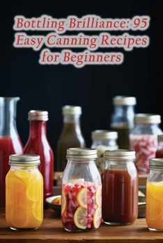 Paperback Bottling Brilliance: 95 Easy Canning Recipes for Beginners Book