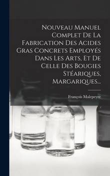 Hardcover Nouveau Manuel Complet De La Fabrication Des Acides Gras Concrets Employés Dans Les Arts, Et De Celle Des Bougies Stéariques, Margariques... [French] Book