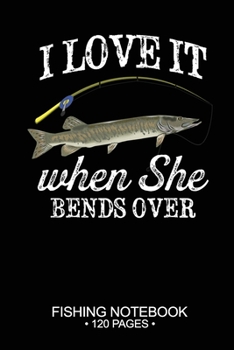 Paperback I Love It When She Bends Over Fishing Notebook 120 Pages: 6"x 9'' Blank Paper Fishing Notebook Cool Freshwater Game Fish Saltwater Fly Fishes Journal Book