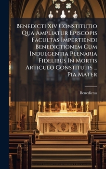 Hardcover Benedicti Xiv Constitutio Qua Ampliatur Episcopis Facultas Impertiendi Benedictionem Cum Indulgentia Plenaria Fidelibus In Mortis Articulo Constitutis Book