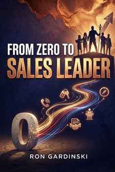 From Zero to Sales Leader: The Self-Taught Pro's Roadmap to Designing a Predictable Sales Process, Building a Quota-Crushing Team, and Driving Exponential Revenue Growth (From Zero to Dealmaker)