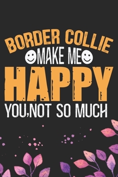 Border Collie Make Me Happy You, Not So Much: Cool Border Collie Dog Journal Notebook - Border Collie Puppy Lover Gifts – Funny Border Collie Dog ... Border Collie Owner Gifts. 6 x 9 in 120 pages