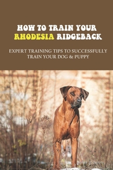 Paperback How To Train Your Rhodesia Ridgeback: Expert Training Tips To Successfully Train Your Dog & Puppy: Rhodesian Ridgeback Health Problems Book
