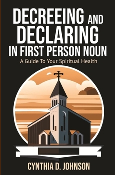 Decreeing and Declaring in the First-Person Noun: A Guide to Your Spiritual Health