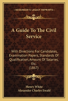 Paperback A Guide To The Civil Service: With Directions For Candidates, Examination Papers, Standards Of Qualification, Amount Of Salaries, Etc. (1867) Book