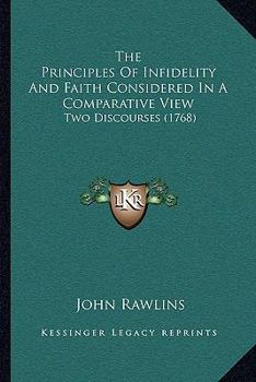 Paperback The Principles Of Infidelity And Faith Considered In A Comparative View: Two Discourses (1768) Book