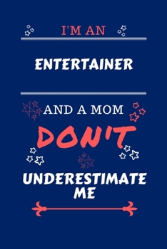 I'm An Entertainer And A Mom Don't Underestimate Me: Perfect Gag Gift For An Entertainer Who Happens To Be A Mom And NOT To Be Underestimated! | Blank ... Work | Job | Humour and Banter | Birthday| He
